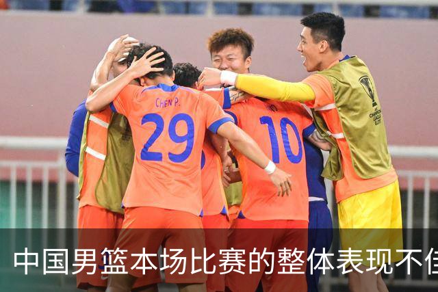 中国男篮本场比赛的整体表现不佳 从始至终都处于比分落后的局面